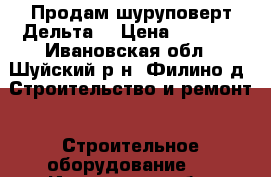 Продам шуруповерт Дельта! › Цена ­ 1 500 - Ивановская обл., Шуйский р-н, Филино д. Строительство и ремонт » Строительное оборудование   . Ивановская обл.